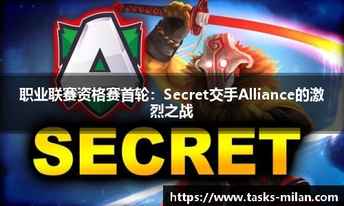 职业联赛资格赛首轮：Secret交手Alliance的激烈之战