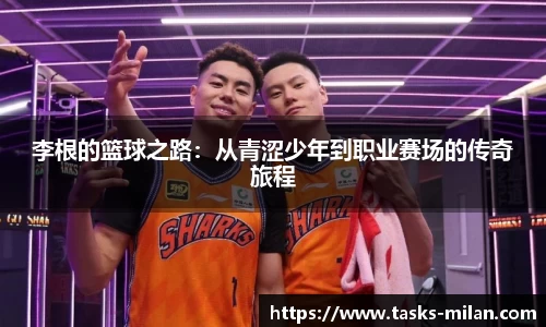 李根的篮球之路：从青涩少年到职业赛场的传奇旅程