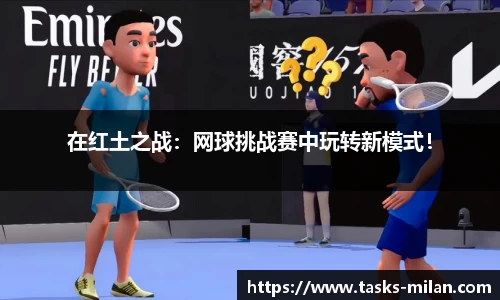 在红土之战：网球挑战赛中玩转新模式！